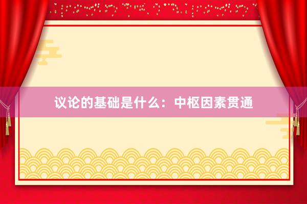 议论的基础是什么：中枢因素贯通