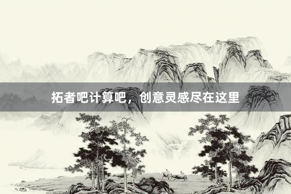 拓者吧计算吧，创意灵感尽在这里