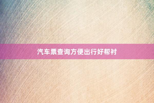 汽车票查询方便出行好帮衬