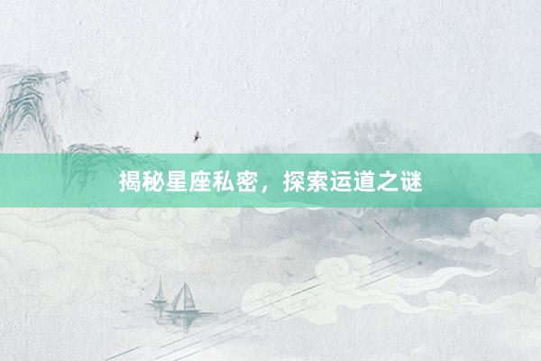 揭秘星座私密,探索运道之谜