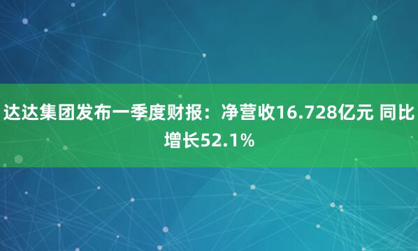 达达集团发布一季度财报：净营收16.728亿元 同比增长52.1%