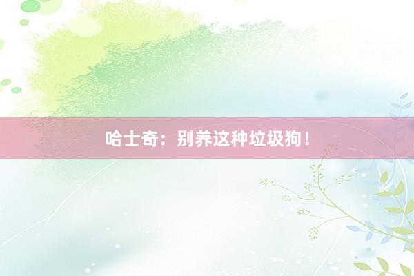 哈士奇：别养这种垃圾狗！