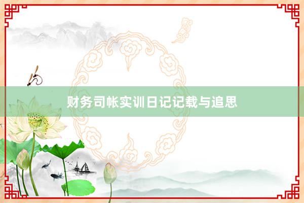 财务司帐实训日记记载与追思
